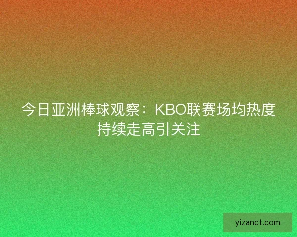 今日亚洲棒球观察：KBO联赛场均热度持续走高引关注